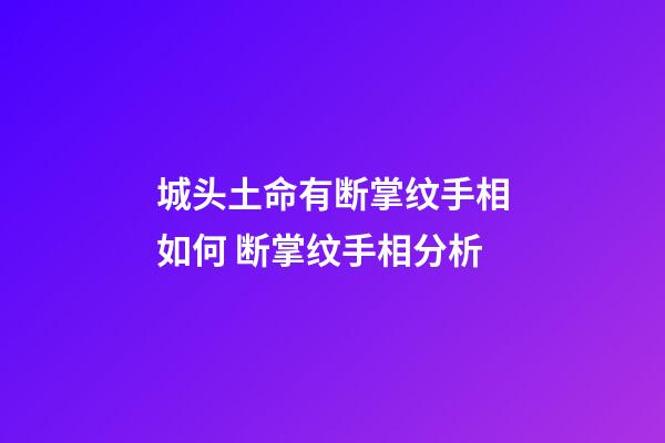 城头土命有断掌纹手相如何 断掌纹手相分析
